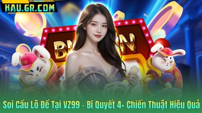 Soi Cầu Lô Đề Tại VZ99 - Bí Quyết 4+ Chiến Thuật Hiệu Quả 1 Soi Cầu Lô Đề Tại VZ99 - Bí Quyết 4+ Chiến Thuật Hiệu Quả