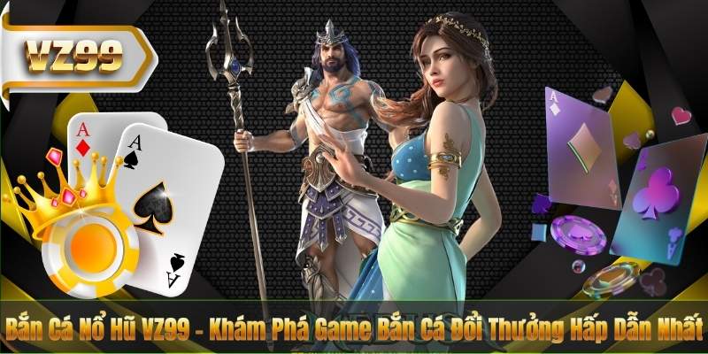Bắn Cá Nổ Hũ VZ99 – Khám Phá Game Bắn Cá Đổi Thưởng Hấp Dẫn Nhất 1 Bắn Cá Nổ Hũ VZ99 – Khám Phá Game Bắn Cá Đổi Thưởng Hấp Dẫn Nhất